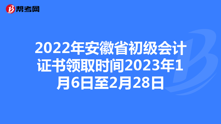 2022年安徽省初级会计证书领取时间2023年1月6日至2月28日