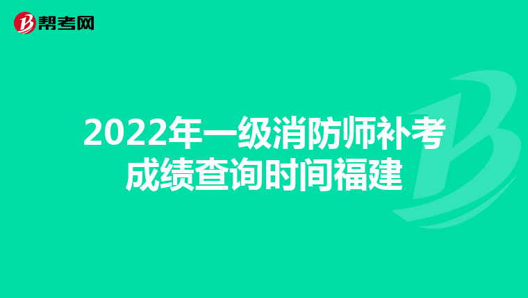 2022年一级消防师补考成绩查询时间福建