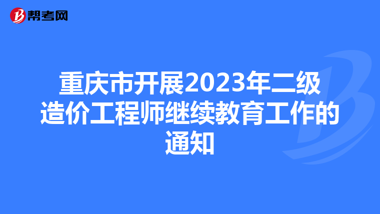 重庆市开展2023年二级造价工程师继续教育工作的通知