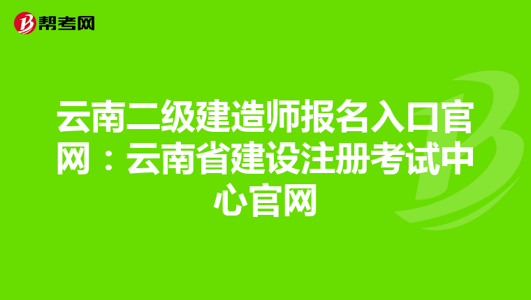 云南二級建造師報名入口官網(wǎng)：云南省建設(shè)注冊考試中心官網(wǎng)