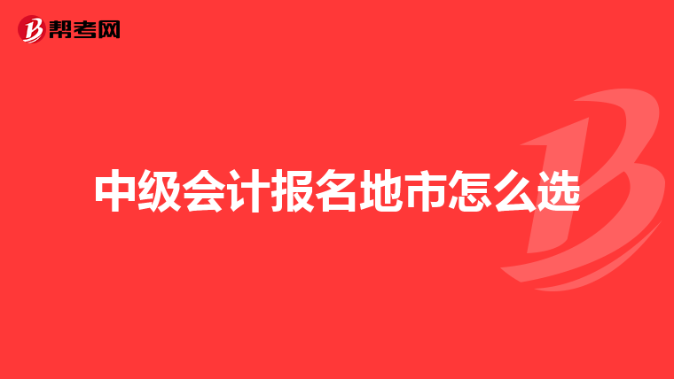中级会计报名地市怎么选