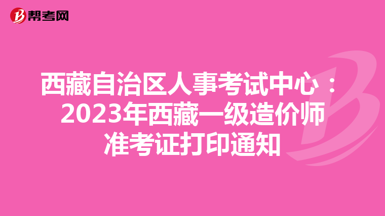 西藏自治区人事考试中心：2023年西藏一级造价师准考证打印通知