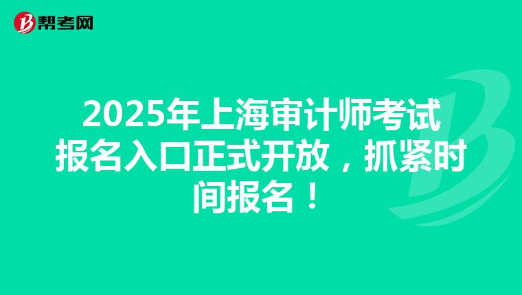 2025年上海审计师考试报名入口正式开放，抓紧时间报名！