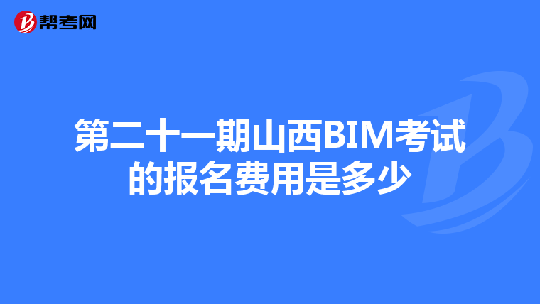 第二十一期山西BIM考试的报名费用是多少