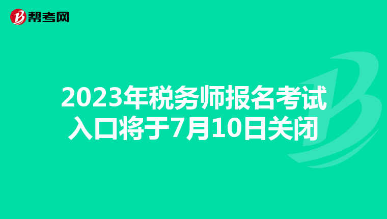 2023年税务师报名考试入口将于7月10日关闭