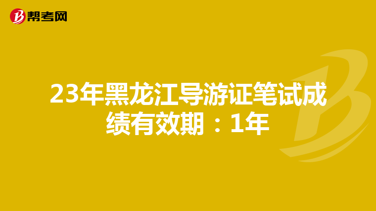 23年黑龙江导游证笔试成绩有效期：1年