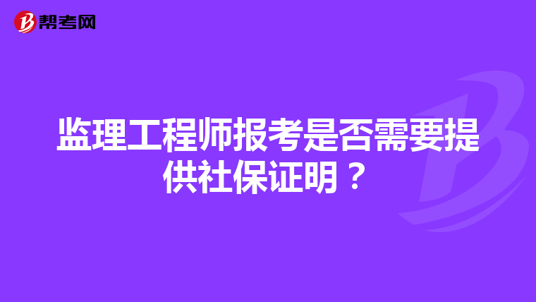 监理工程师报考是否需要提供社保证明?
