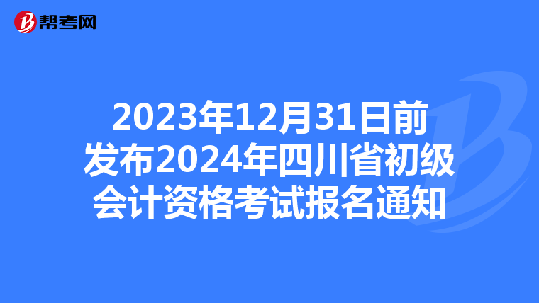2023年12月31日前发布2024年四川省初级会计资格考试报名通知