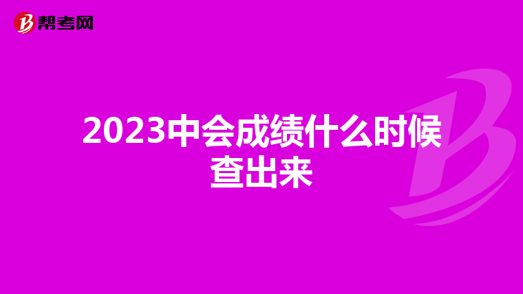 2023中會(huì)成績(jī)什么時(shí)候查出來(lái)