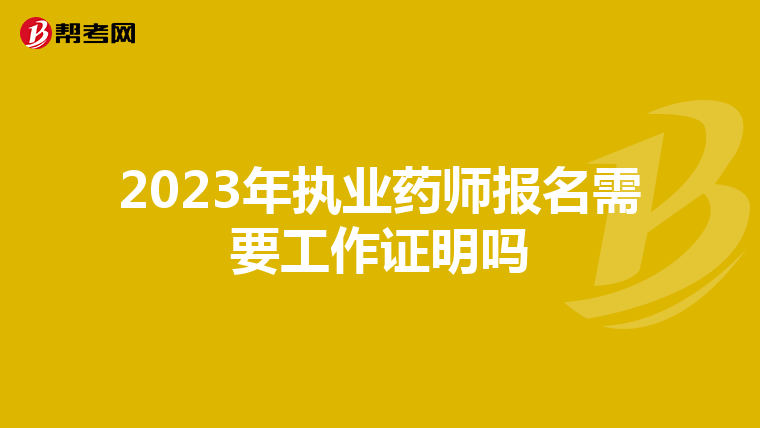 2023年执业药师报名需要工作证明吗