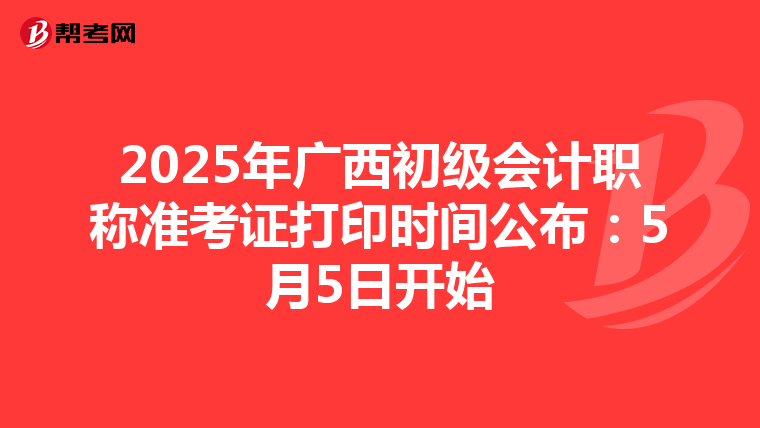 2025年廣西初級會計職稱準考證打印時間公布：5月5日開始