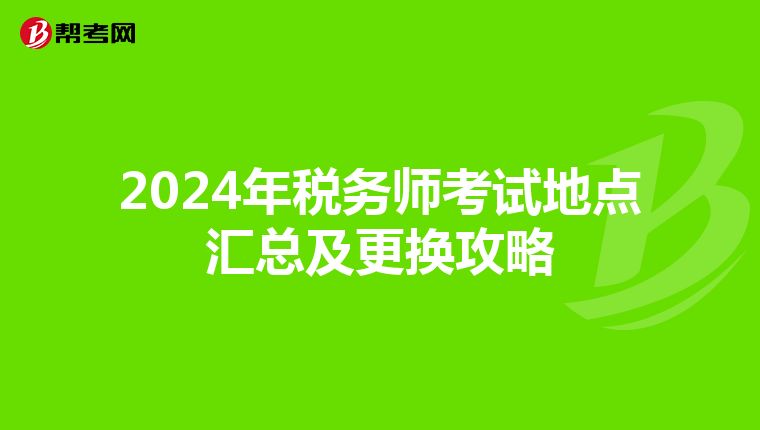 2024年税务师考试地点汇总及更换攻略
