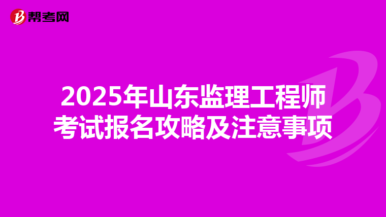 2025年山东监理工程师考试报名攻略及注意事项