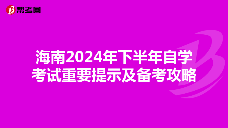 海南2024年下半年自学考试重要提示及备考攻略