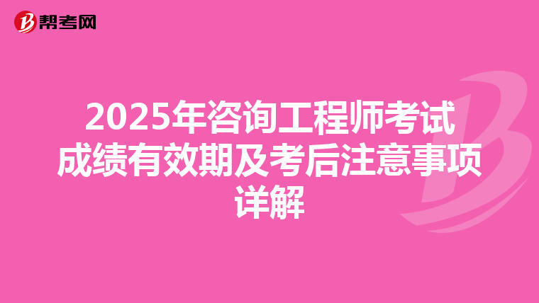 2025年咨询工程师考试成绩有效期及考后注意事项详解