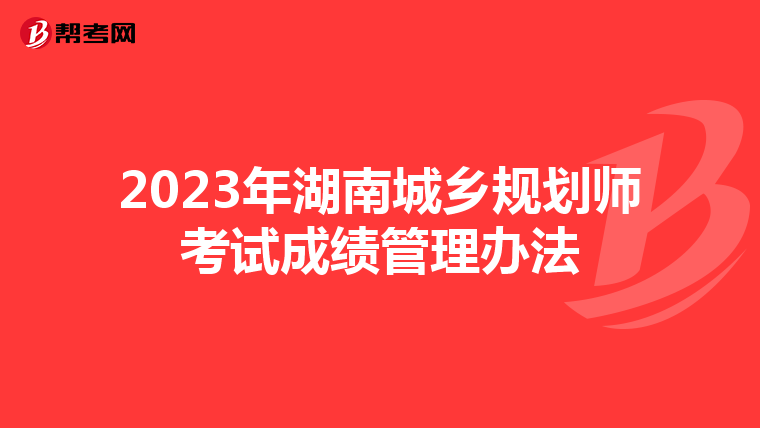 2023年湖南城乡规划师考试成绩管理办法