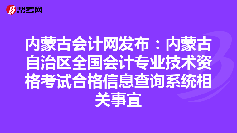 内蒙古会计网发布：内蒙古自治区全国会计专业技术资格考试合格信息查询系统相关事宜