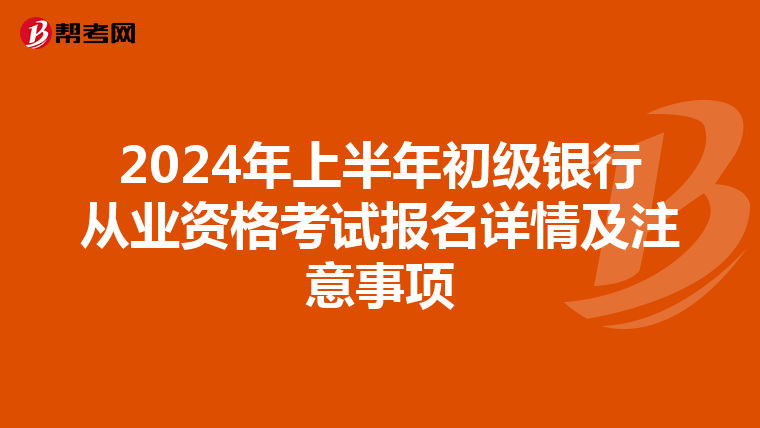 2024年上半年初级银行从业资格考试报名详情及注意事项