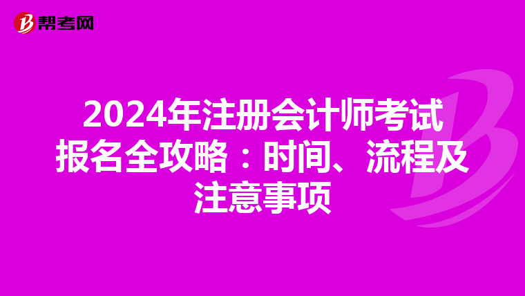 2024年注冊會計師考試報名全攻略：時間、流程及注意事項