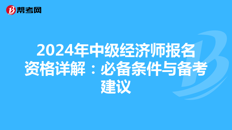 2024年中级经济师报名资格详解：必备条件与备考建议