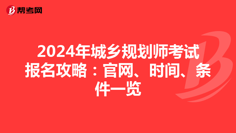 2024年城乡规划师考试报名攻略：官网、时间、条件一览