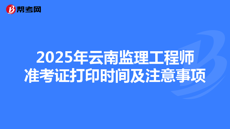 2025年云南监理工程师准考证打印时间及注意事项