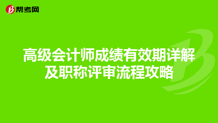 高级会计师成绩有效期详解及职称评审流程攻略