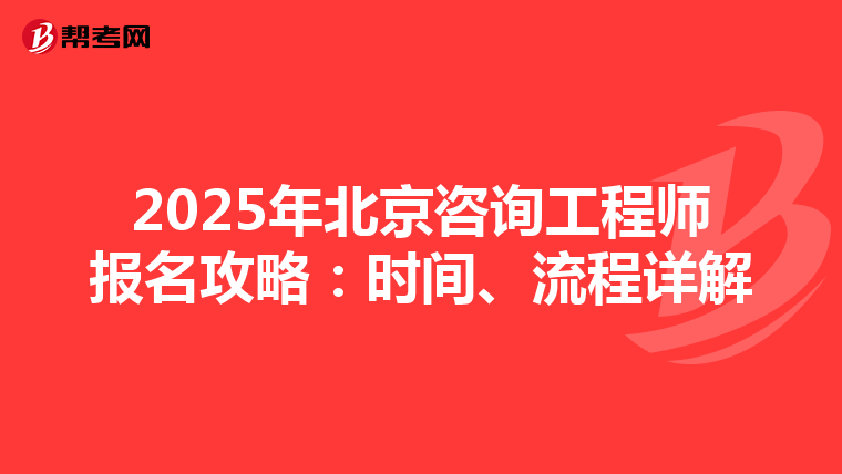 2025年北京咨询工程师报名攻略：时间、流程详解