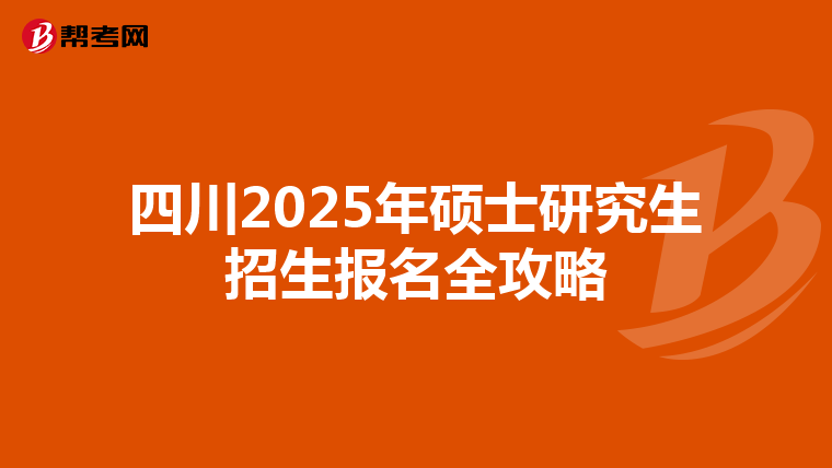 四川2025年硕士研究生招生报名全攻略