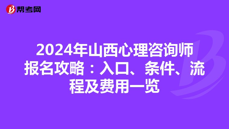 2024年山西心理咨询师报名攻略：入口、条件、流程及费用一览