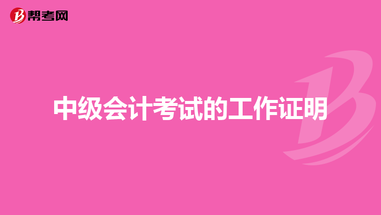 中級(jí)會(huì)計(jì)考試的工作證明