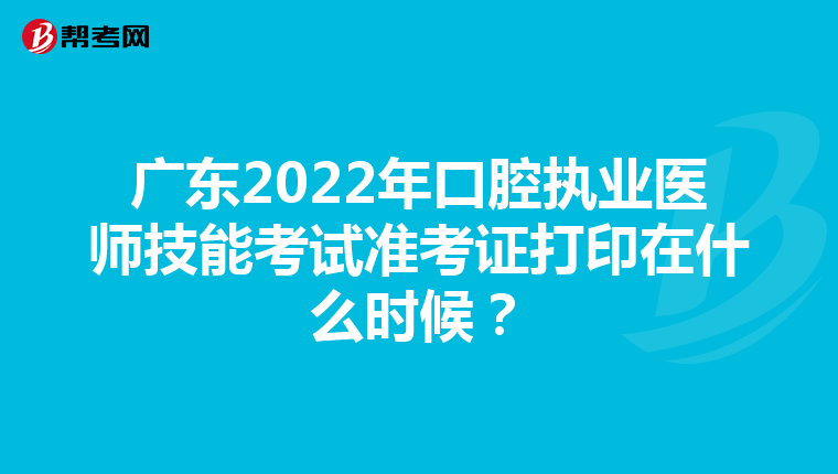 广东2022年口腔执业医师技能考试准考证打印在什么时候？