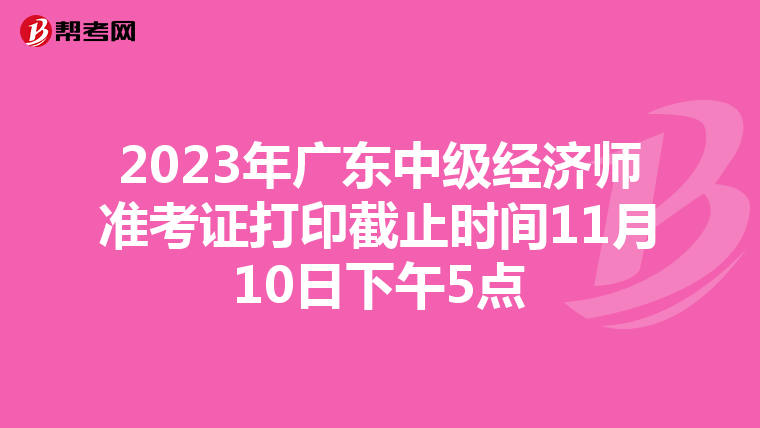 2023年广东中级经济师准考证打印截止时间11月10日下午5点