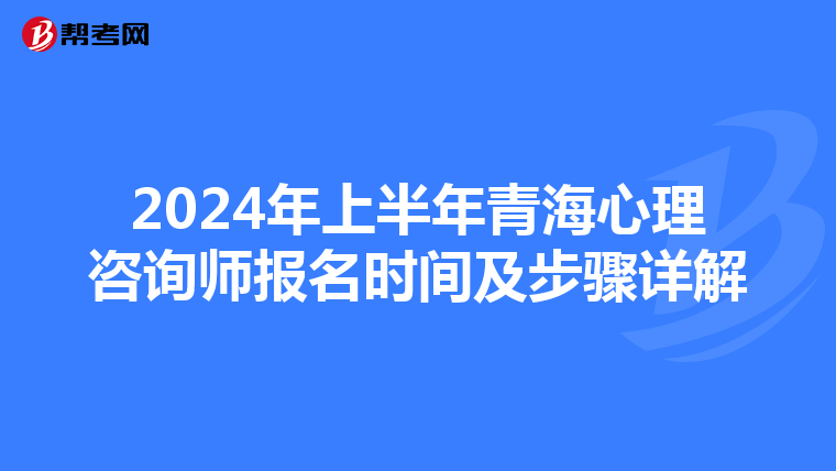 2024年上半年青海心理咨询师报名时间及步骤详解