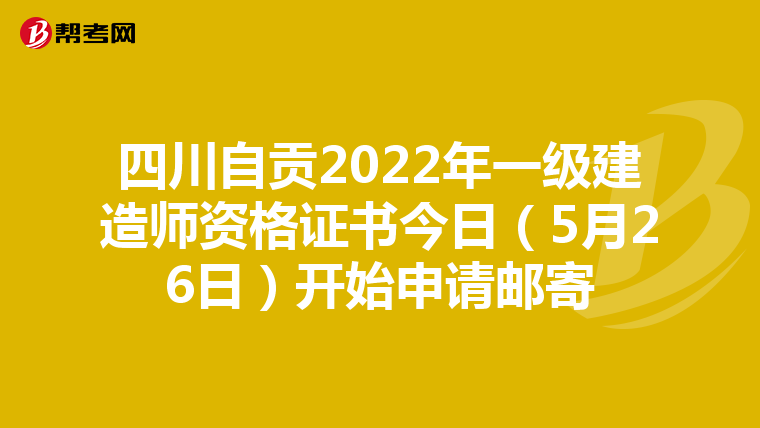 四川自贡2022年一级建造师资格证书今日（5月26日）开始申请邮寄