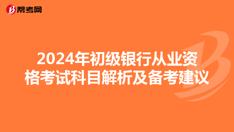 2024年初级银行从业资格考试科目解析及备考建议