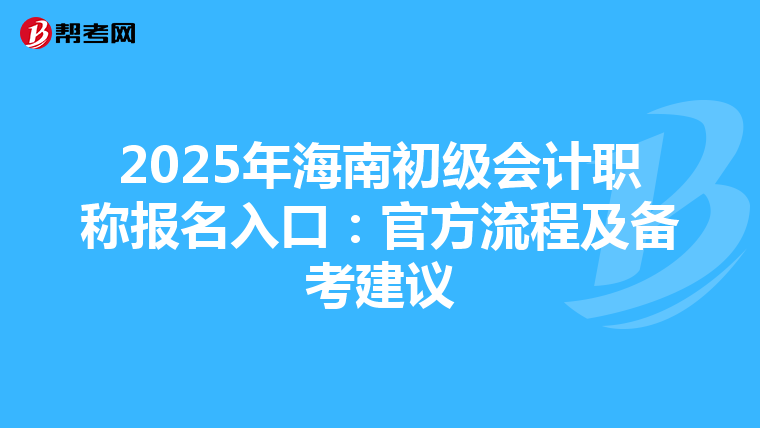 2025年海南初级会计职称报名入口：官方流程及备考建议