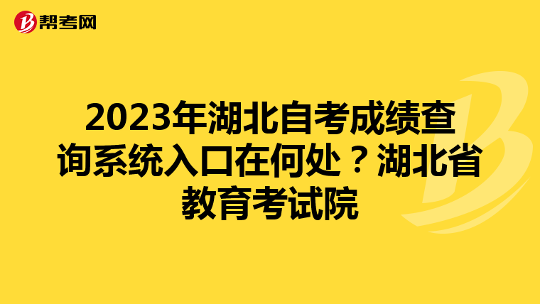 2023年湖北自考成绩查询系统入口在何处？湖北省教育考试院