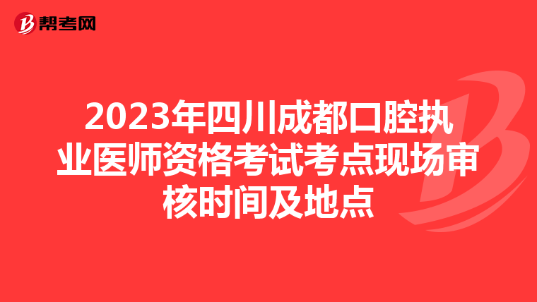 2023年四川成都口腔執(zhí)業(yè)醫(yī)師資格考試考點(diǎn)現(xiàn)場審核時間及地點(diǎn)