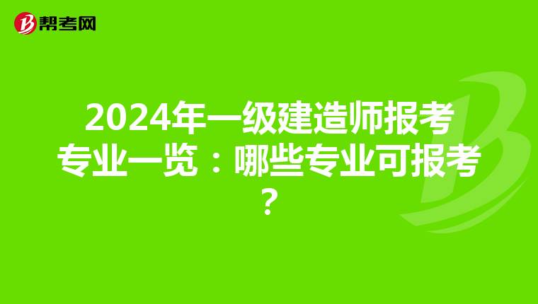 2024年一级建造师报考专业一览：哪些专业可报考？