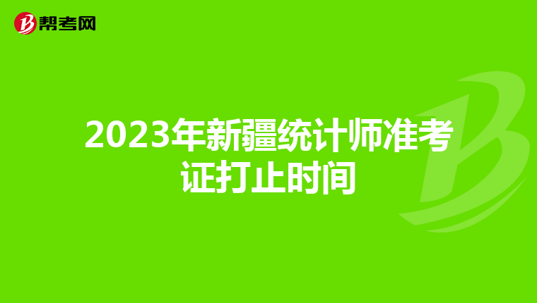 2023年新疆统计师准考证打止时间