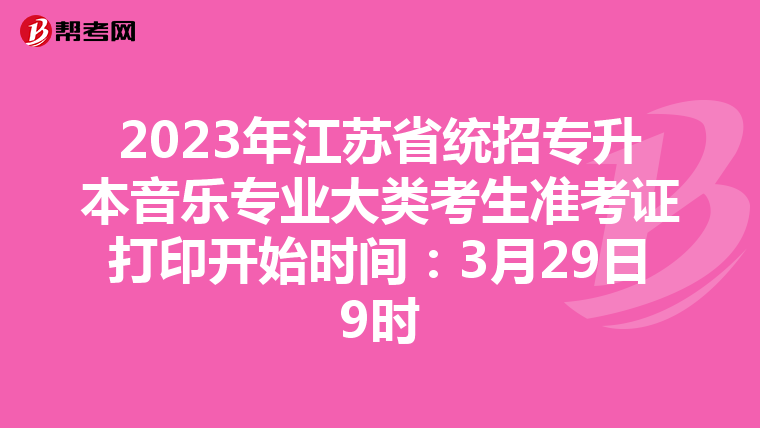 2023年江苏省统招专升本音乐专业大类考生准考证打印开始时间：3月29日9时