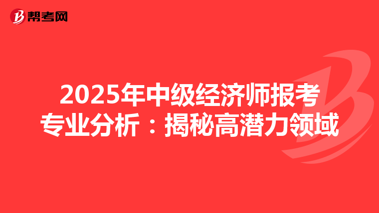 2025年中级经济师报考专业分析：揭秘高潜力领域
