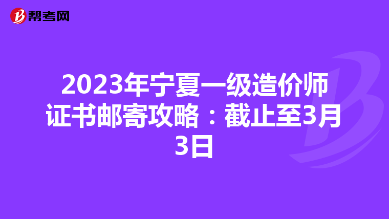 2023年宁夏一级造价师证书邮寄攻略：截止至3月3日