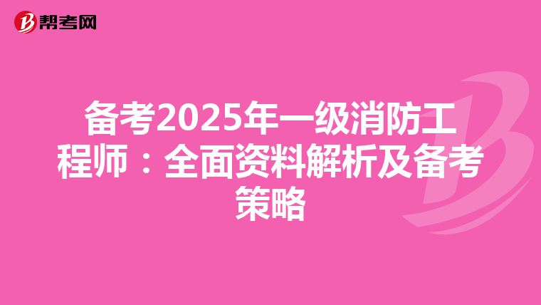 備考2025年一級(jí)消防工程師:全面資料解析及備考策略