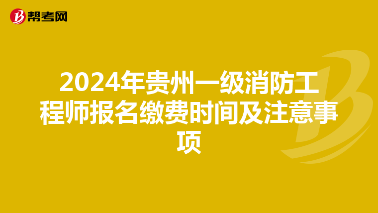 2024年贵州一级消防工程师报名缴费时间及注意事项