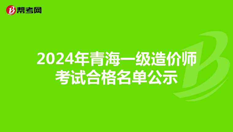 2024年青海一级造价师考试合格名单公示