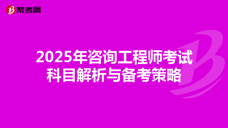 2025年咨询工程师考试科目解析与备考策略