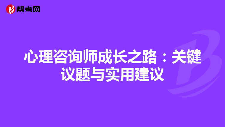 心理咨询师成长之路：关键议题与实用建议