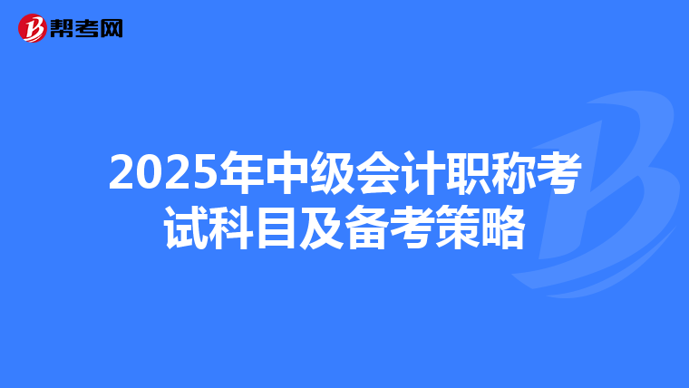 2025年中級(jí)會(huì)計(jì)職稱考試科目及備考策略